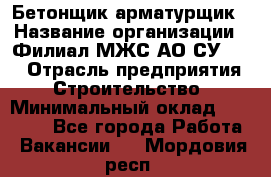 Бетонщик-арматурщик › Название организации ­ Филиал МЖС АО СУ-155 › Отрасль предприятия ­ Строительство › Минимальный оклад ­ 45 000 - Все города Работа » Вакансии   . Мордовия респ.